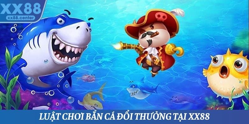 Quy luật chơi bắn cá đổi thưởng hiệu quả nhất tại XX88